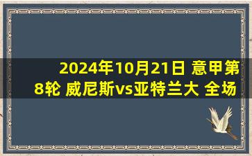 2024年10月21日 意甲第8轮 威尼斯vs亚特兰大 全场录像